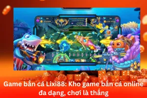 Bài viết về Game bắn cá Lixi88