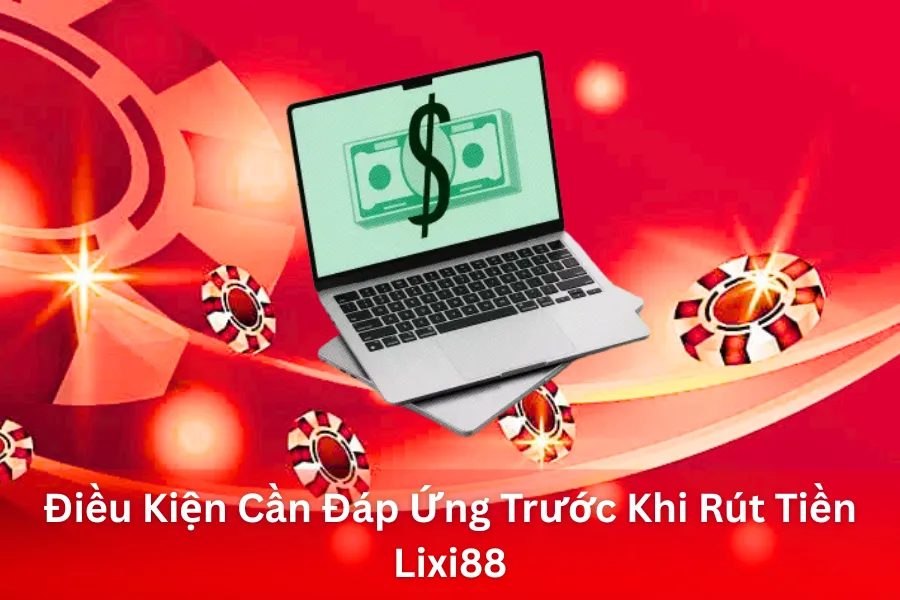 Điều Kiện Cần Đáp Ứng Trước Khi Rút Tiền Lixi88