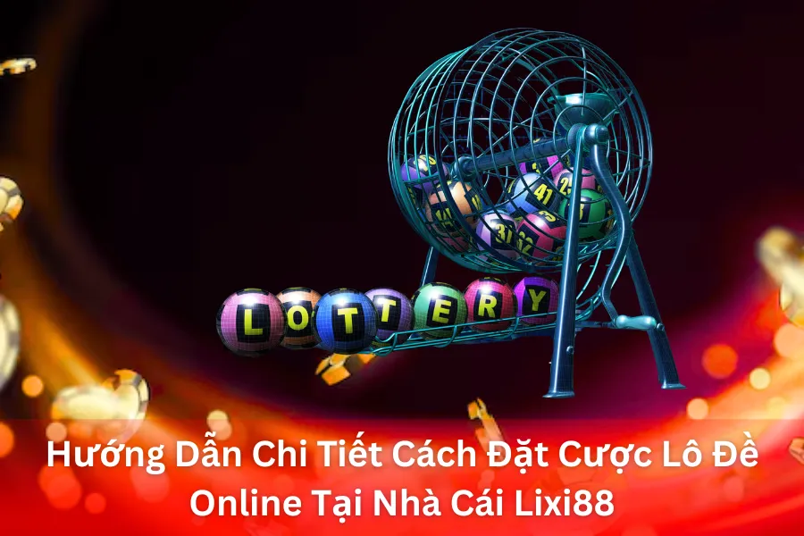 Hướng Dẫn Chi Tiết Cách Đặt Cược Lô Đề Online Tại Nhà Cái Lixi88