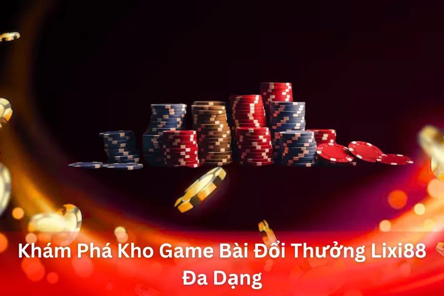 Khám Phá Kho Game Bài Đổi Thưởng Lixi88 Đa Dạng