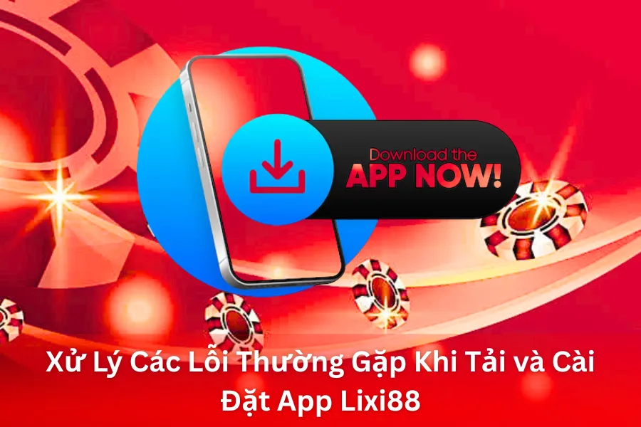 Xử Lý Các Lỗi Thường Gặp Khi Tải và Cài Đặt App Lixi88